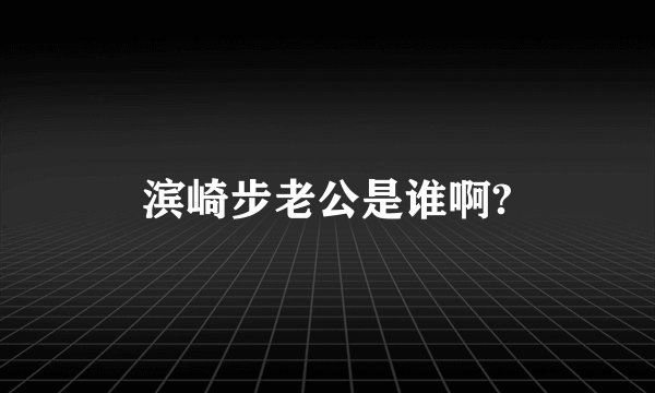 滨崎步老公是谁啊?