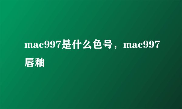 mac997是什么色号，mac997唇釉