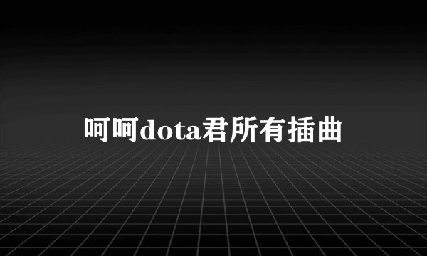 呵呵dota君所有插曲
