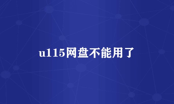 u115网盘不能用了