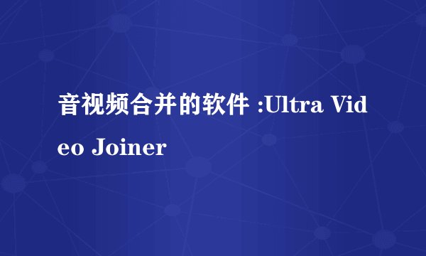 音视频合并的软件 :Ultra Video Joiner