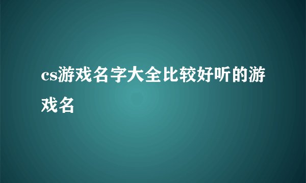 cs游戏名字大全比较好听的游戏名