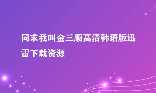 同求我叫金三顺高清韩语版迅雷下载资源
