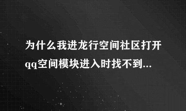 为什么我进龙行空间社区打开qq空间模块进入时找不到模块地址啊
