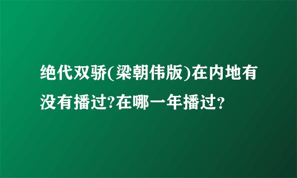 绝代双骄(梁朝伟版)在内地有没有播过?在哪一年播过？