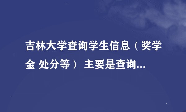 吉林大学查询学生信息（奖学金 处分等） 主要是查询处分的网址是什么？？？怎么都找不到 ！ 急！！！！！