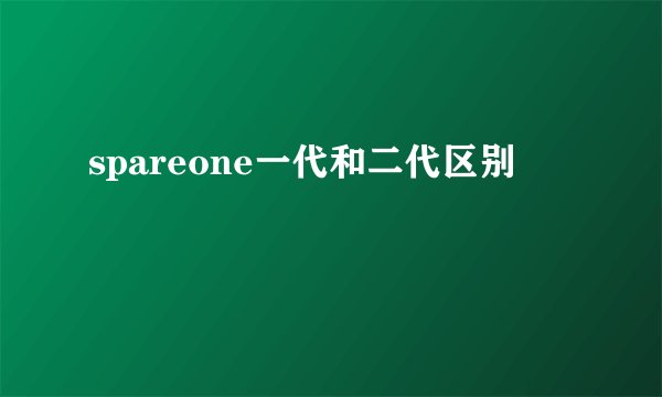 spareone一代和二代区别