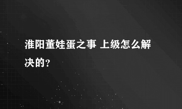 淮阳董娃蛋之事 上级怎么解决的？