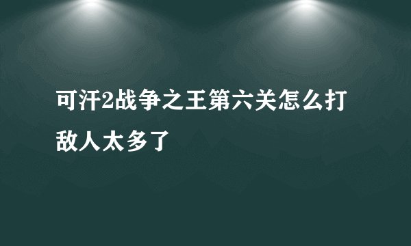 可汗2战争之王第六关怎么打 敌人太多了