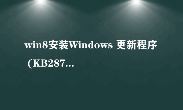 win8安装Windows 更新程序 (KB2871389)失败什么原因?