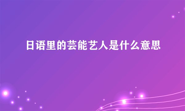 日语里的芸能艺人是什么意思