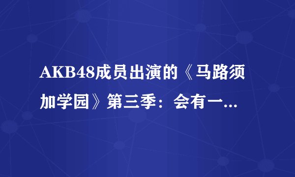 AKB48成员出演的《马路须加学园》第三季：会有一位什么样的囚犯？