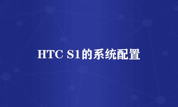 HTC S1的系统配置