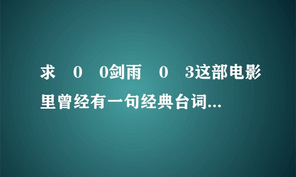 求�0�0剑雨�0�3这部电影里曾经有一句经典台词:我愿化作……任风吹500年…有谁知道全句，请大家帮忙