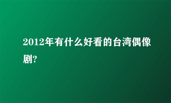 2012年有什么好看的台湾偶像剧?