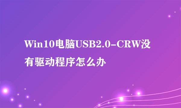 Win10电脑USB2.0-CRW没有驱动程序怎么办