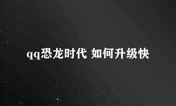 qq恐龙时代 如何升级快