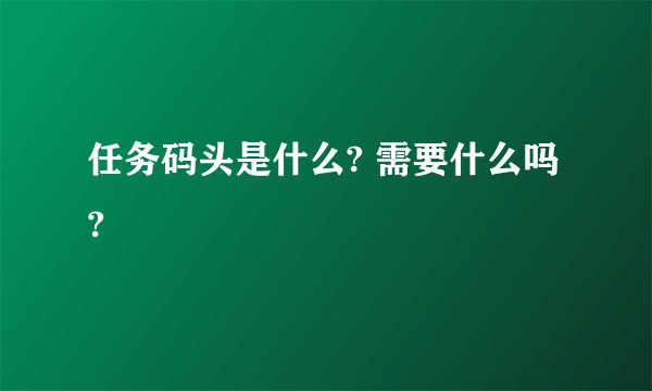 任务码头是什么? 需要什么吗?