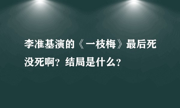 李准基演的《一枝梅》最后死没死啊？结局是什么？