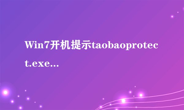 Win7开机提示taobaoprotect.exe应用程序错误怎么回事？解决方法