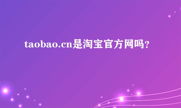 taobao.cn是淘宝官方网吗？