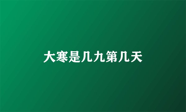 大寒是几九第几天