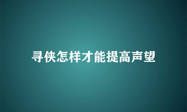寻侠怎样才能提高声望