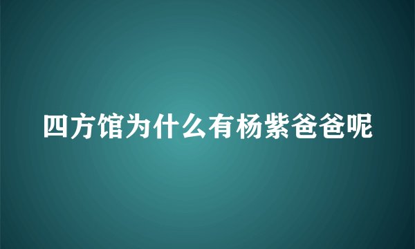 四方馆为什么有杨紫爸爸呢