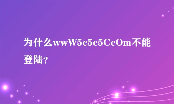 为什么wwW5c5c5CcOm不能登陆？