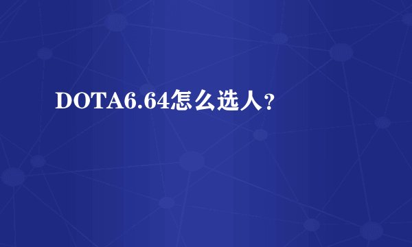 DOTA6.64怎么选人？