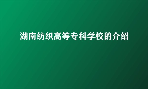 湖南纺织高等专科学校的介绍
