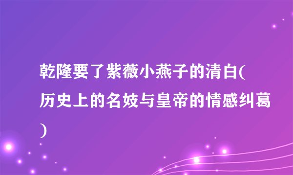 乾隆要了紫薇小燕子的清白(历史上的名妓与皇帝的情感纠葛)