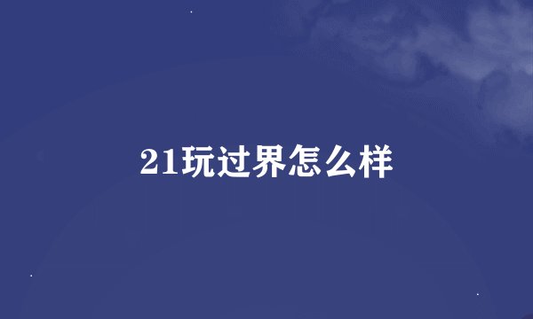 21玩过界怎么样