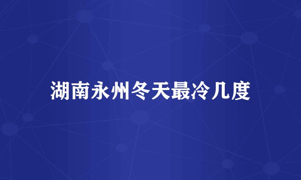 湖南永州冬天最冷几度