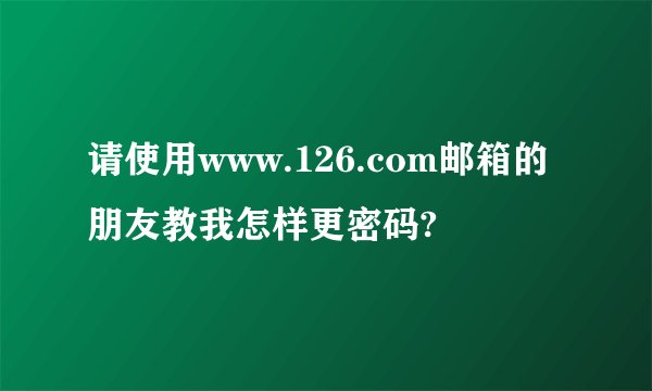 请使用www.126.com邮箱的朋友教我怎样更密码?
