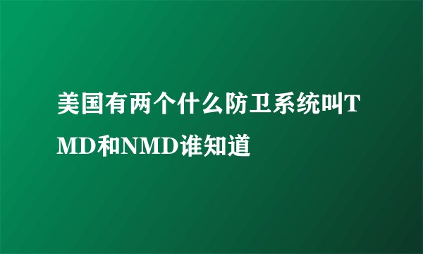 美国有两个什么防卫系统叫TMD和NMD谁知道