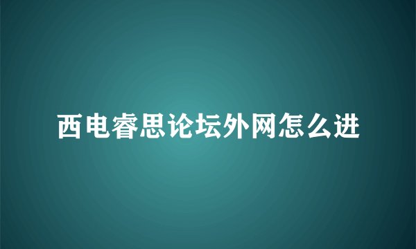 西电睿思论坛外网怎么进