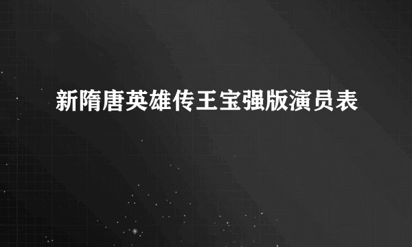 新隋唐英雄传王宝强版演员表