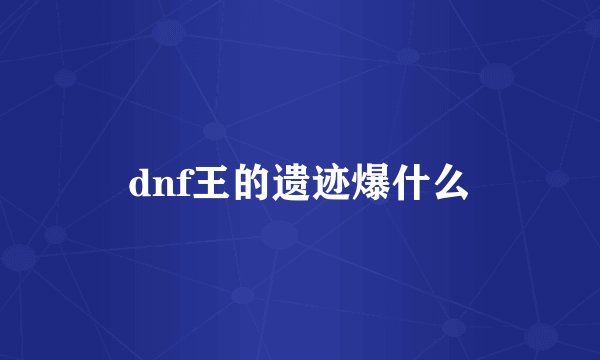 dnf王的遗迹爆什么