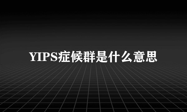 YIPS症候群是什么意思