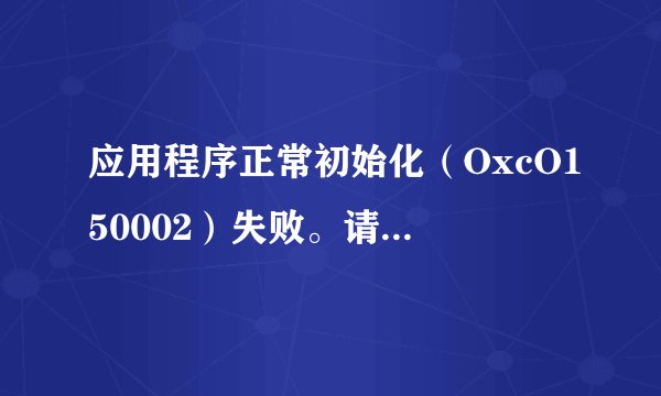 应用程序正常初始化（OxcO150002）失败。请单击“确定”，终止应用程序。怎样解决