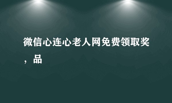 微信心连心老人网免费领取奖，品