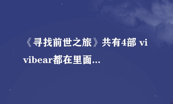 《寻找前世之旅》共有4部 vivibear都在里面抄袭了那些小说（要书名，知道几个说几个吧）