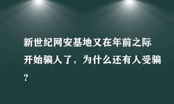 新世纪网安基地又在年前之际开始骗人了，为什么还有人受骗？