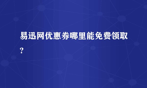 易迅网优惠券哪里能免费领取?