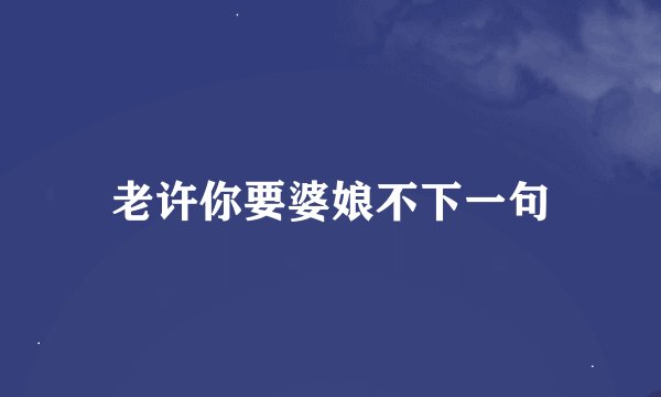 老许你要婆娘不下一句