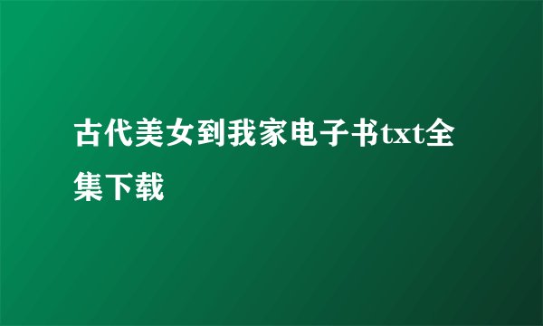 古代美女到我家电子书txt全集下载