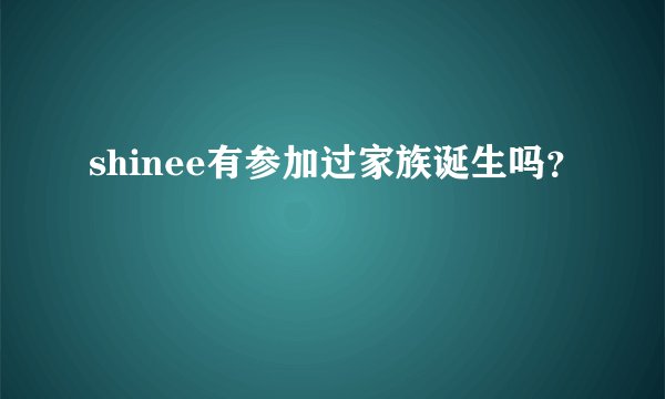 shinee有参加过家族诞生吗？
