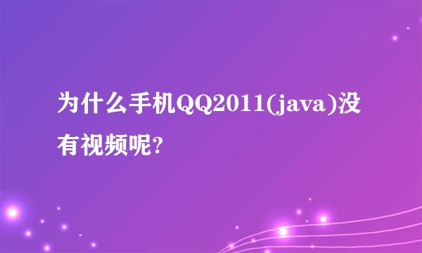 为什么手机QQ2011(java)没有视频呢?