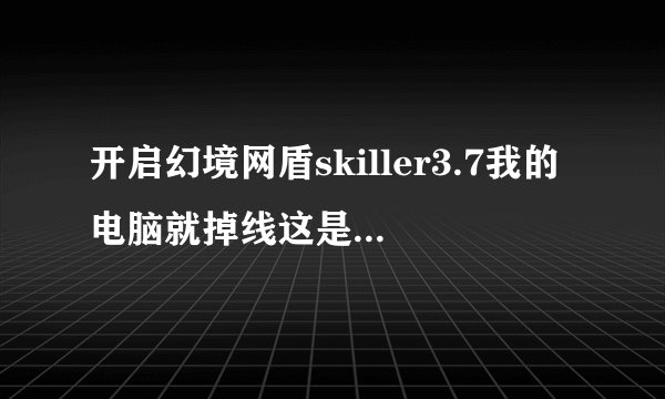 开启幻境网盾skiller3.7我的电脑就掉线这是为什么呢